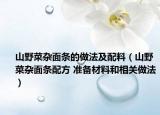 山野菜杂面条的做法及配料（山野菜杂面条配方 准备材料和相关做法）