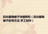 旧衣服做被子详细教程（旧衣服做被子的毛方法 手工制作）