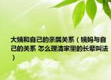 大姨和自己的亲属关系（姨妈与自己的关系 怎么理清家里的长辈叫法）