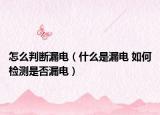 怎么判断漏电（什么是漏电 如何检测是否漏电）