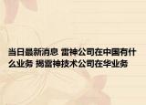 当日最新消息 雷神公司在中国有什么业务 揭雷神技术公司在华业务