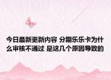 今日最新更新内容 分期乐乐卡为什么审核不通过 是这几个原因导致的