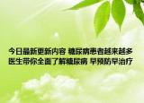 今日最新更新内容 糖尿病患者越来越多医生带你全面了解糖尿病 早预防早治疗