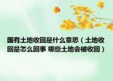 国有土地收回是什么意思（土地收回是怎么回事 哪些土地会被收回）