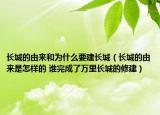 长城的由来和为什么要建长城（长城的由来是怎样的 谁完成了万里长城的修建）