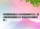 家常酱菜的做法大全传统的腌菜方法（盘点酱咸菜的腌制方法 教你如何自制酱咸菜）