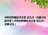 中药材种植技术分享 这五点一定要记住的内容（中药材种植技术分享 这五点一定要记住）