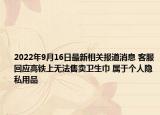 2022年9月16日最新相关报道消息 客服回应高铁上无法售卖卫生巾 属于个人隐私用品
