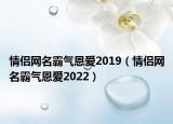 情侣网名霸气恩爱2019（情侣网名霸气恩爱2022）