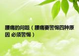 腰痛的问题（腰痛要警惕四种原因 必须警惕）