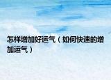怎样增加好运气（如何快速的增加运气）