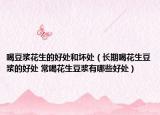喝豆浆花生的好处和坏处（长期喝花生豆浆的好处 常喝花生豆浆有哪些好处）