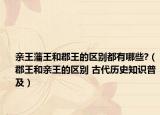 亲王藩王和郡王的区别都有哪些?（郡王和亲王的区别 古代历史知识普及）