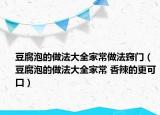 豆腐泡的做法大全家常做法窍门（豆腐泡的做法大全家常 香辣的更可口）