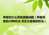早餐吃什么燕麦健康减肥（早餐燕麦的10种吃法 养生又瘦身的吃法）