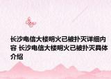 长沙电信大楼明火已被扑灭详细内容 长沙电信大楼明火已被扑灭具体介绍