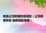 新版云顶刺客阵容搭配（云顶刺客阵容 最新搭配推荐）
