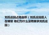 刘氏庄园占地面积（刘氏庄园后人在哪里 他们为什么没有继承刘氏庄园）