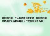 魔兽怀旧服一个人玩选什么职业好（魔兽怀旧服不适合散人的职业是什么 千万别玩这个角色）