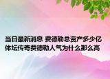当日最新消息 费德勒总资产多少亿 体坛传奇费德勒人气为什么那么高