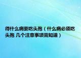 得什么病要吃头孢（什么病必须吃头孢 几个注意事项需知道）