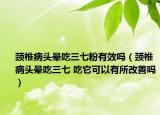 颈椎病头晕吃三七粉有效吗（颈椎病头晕吃三七 吃它可以有所改善吗）