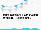 怎样更改微信账号（如何更改微信号 微信聊天工具账号更改）