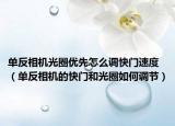 单反相机光圈优先怎么调快门速度（单反相机的快门和光圈如何调节）