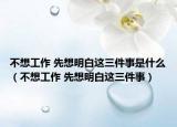 不想工作 先想明白这三件事是什么（不想工作 先想明白这三件事）