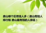 唐山哪个区有钱人多（唐山有钱人排行榜 唐山最有钱的人排名）