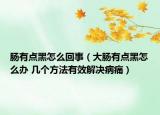 肠有点黑怎么回事（大肠有点黑怎么办 几个方法有效解决病痛）