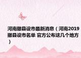 河南撤县设市最新消息（河南2019撤县设市名单 官方公布这几个地方）