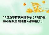 11选五怎样买只赚不亏（11选5稳赚不赔买法 知道的人都赚翻了）