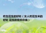 吃生花生的好处（女人吃花生米的好处 花生的营养价值）