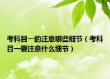 考科目一的注意哪些细节（考科目一要注意什么细节）