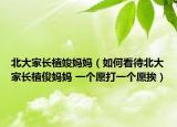 北大家长植竣妈妈（如何看待北大家长植俊妈妈 一个愿打一个愿挨）