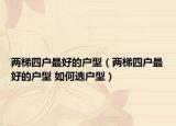 两梯四户最好的户型（两梯四户最好的户型 如何选户型）