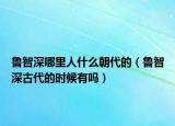 鲁智深哪里人什么朝代的（鲁智深古代的时候有吗）