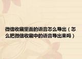 微信收藏里面的语音怎么导出（怎么把微信收藏中的语音导出来吗）