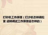打砂机工作原理（打沙机怎样调松紧 运转调试工作原理是怎样的）