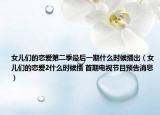 女儿们的恋爱第二季最后一期什么时候播出（女儿们的恋爱2什么时候播 首期电视节目预告消息）