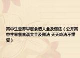 高中生营养早餐食谱大全及做法（公开高中生早餐食谱大全及做法 天天吃法不重复）