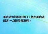 羊肉汤大料配方窍门（绝密羊肉汤配方 一点误差都没有）