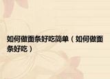 如何做面条好吃简单（如何做面条好吃）