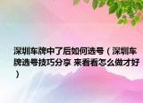 深圳车牌中了后如何选号（深圳车牌选号技巧分享 来看看怎么做才好）