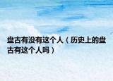 盘古有没有这个人（历史上的盘古有这个人吗）