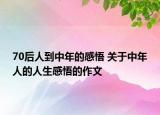 70后人到中年的感悟 关于中年人的人生感悟的作文