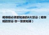 喝咖啡必须要知道的6大禁忌（喝咖啡的禁忌 你一定要知道）