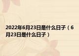 2022年6月23日是什么日子（6月23日是什么日子）