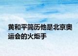 黄和平简历他是北京奥运会的火炬手
